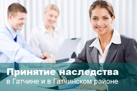 Принятие наследства в Гатчине и в Гатчинском районе